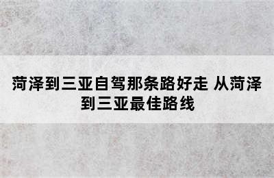 菏泽到三亚自驾那条路好走 从菏泽到三亚最佳路线